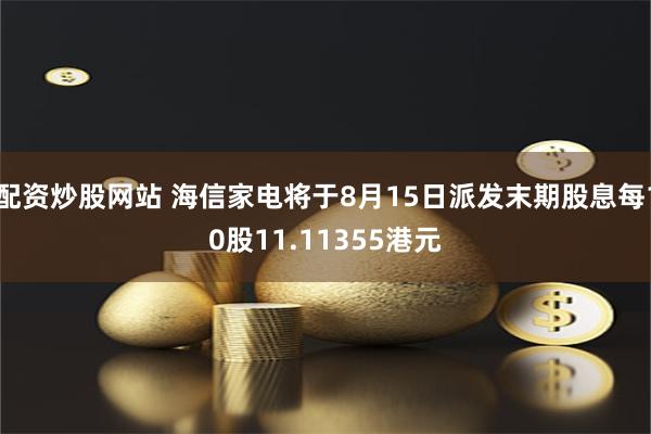 配资炒股网站 海信家电将于8月15日派发末期股息每10股11.11355港元