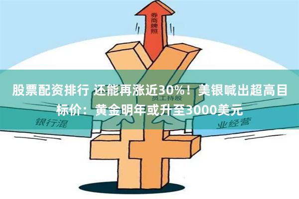   股票配资排行 还能再涨近30%！美银喊出超高目标价：黄金明年或升至3000美元