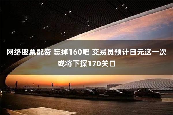 网络股票配资 忘掉160吧 交易员预计日元这一次或将下探170关口