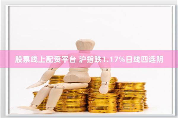   股票线上配资平台 沪指跌1.17%日线四连阴