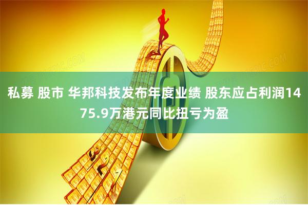   私募 股市 华邦科技发布年度业绩 股东应占利润1475.9万港元同比扭亏为盈