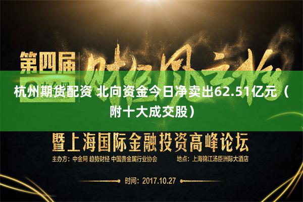   杭州期货配资 北向资金今日净卖出62.51亿元（附十大成交股）