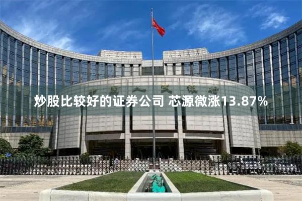 炒股比较好的证券公司 芯源微涨13.87%