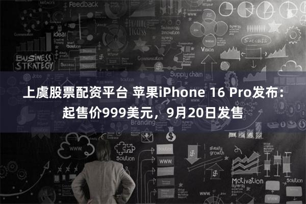   上虞股票配资平台 苹果iPhone 16 Pro发布：起售价999美元，9月20日发售