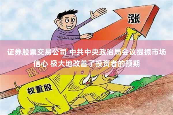   证券股票交易公司 中共中央政治局会议提振市场信心 极大地改善了投资者的预期