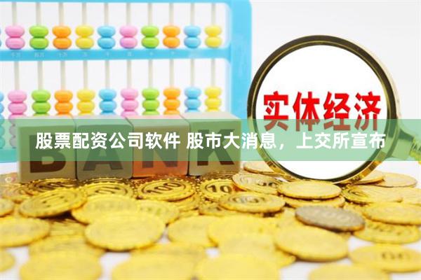 股票配资公司软件 股市大消息，上交所宣布