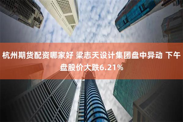 杭州期货配资哪家好 梁志天设计集团盘中异动 下午盘股价大跌6.21%