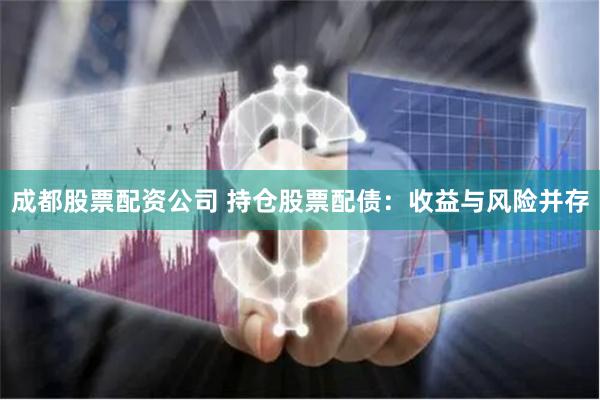 成都股票配资公司 持仓股票配债：收益与风险并存