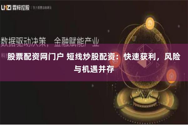 股票配资网门户 短线炒股配资：快速获利，风险与机遇并存