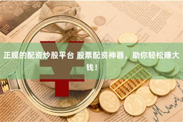   正规的配资炒股平台 股票配资神器，助你轻松赚大钱！
