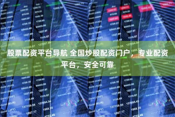 股票配资平台导航 全国炒股配资门户，专业配资平台，安全可靠