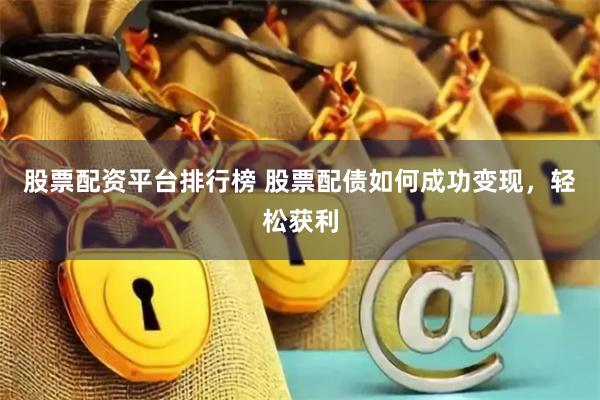 股票配资平台排行榜 股票配债如何成功变现，轻松获利