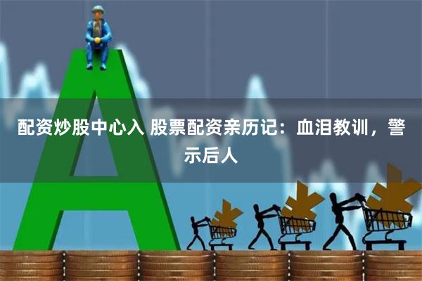   配资炒股中心入 股票配资亲历记：血泪教训，警示后人