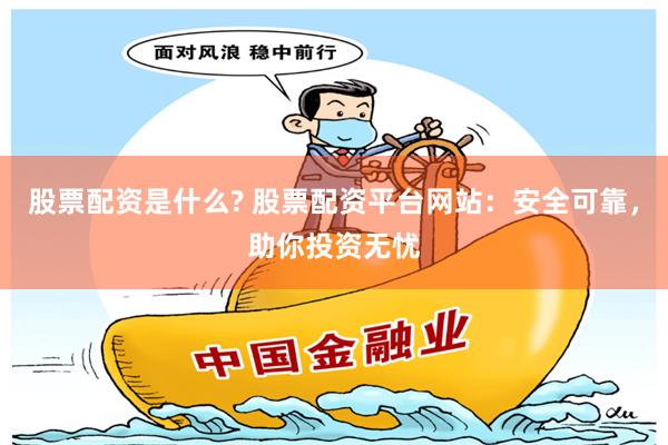   股票配资是什么? 股票配资平台网站：安全可靠，助你投资无忧