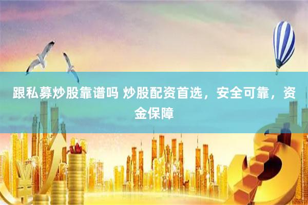   跟私募炒股靠谱吗 炒股配资首选，安全可靠，资金保障