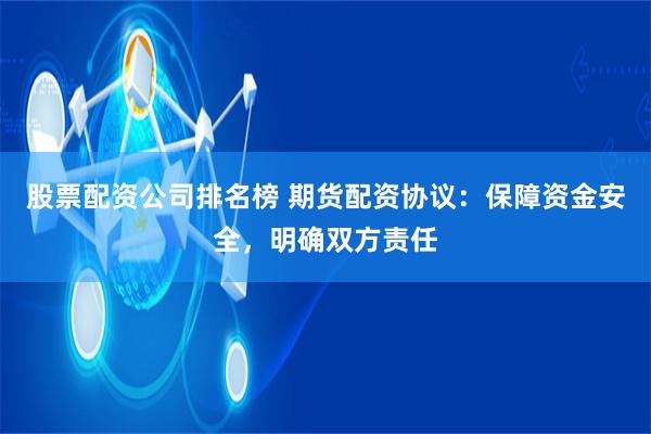股票配资公司排名榜 期货配资协议：保障资金安全，明确双方责任