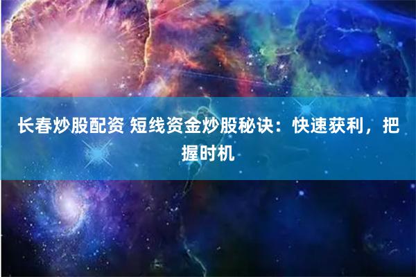长春炒股配资 短线资金炒股秘诀：快速获利，把握时机