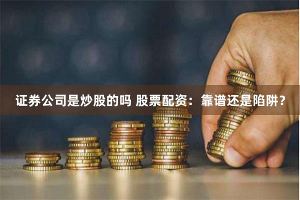 证券公司是炒股的吗 股票配资：靠谱还是陷阱？