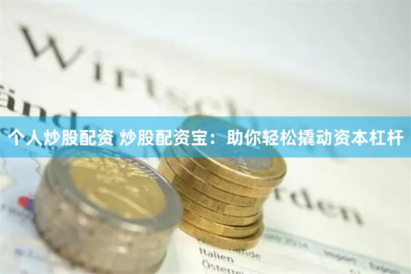   个人炒股配资 炒股配资宝：助你轻松撬动资本杠杆