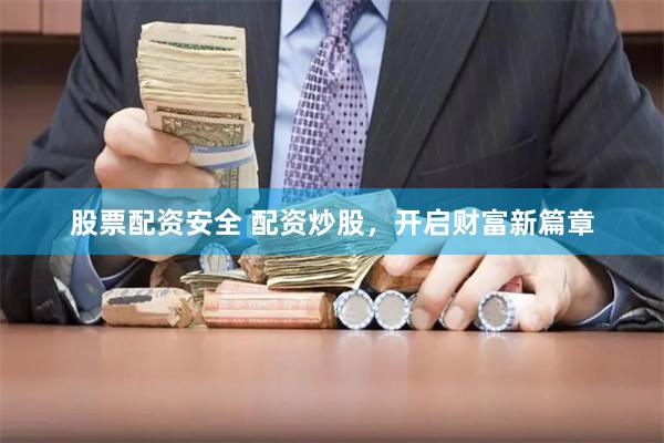 股票配资安全 配资炒股，开启财富新篇章
