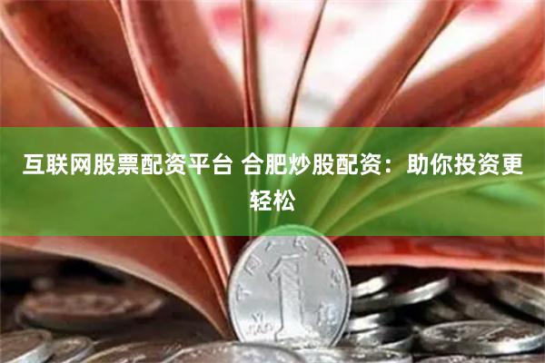 互联网股票配资平台 合肥炒股配资：助你投资更轻松