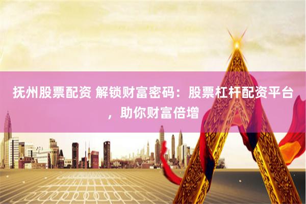 抚州股票配资 解锁财富密码：股票杠杆配资平台，助你财富倍增