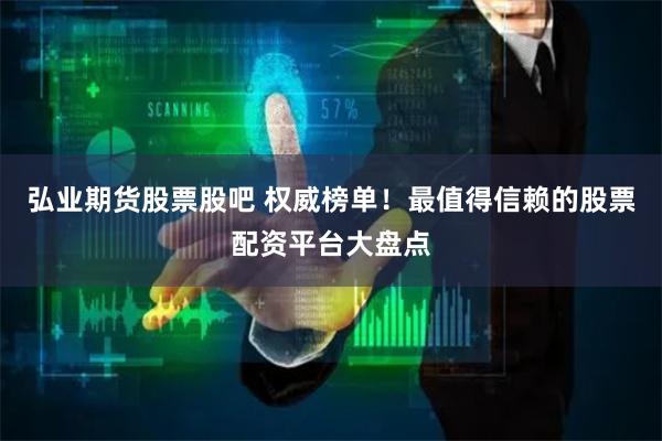 弘业期货股票股吧 权威榜单！最值得信赖的股票配资平台大盘点