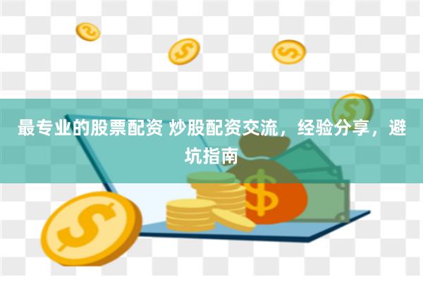最专业的股票配资 炒股配资交流，经验分享，避坑指南