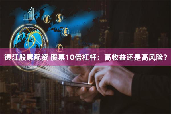镇江股票配资 股票10倍杠杆：高收益还是高风险？