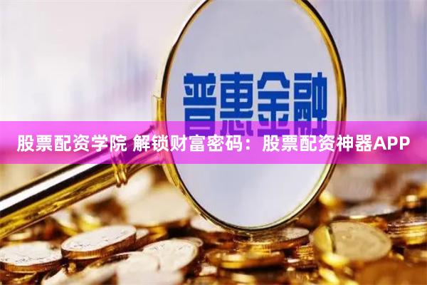 股票配资学院 解锁财富密码：股票配资神器APP