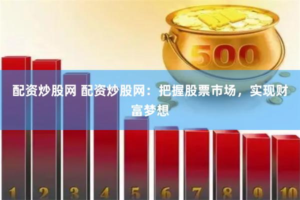 配资炒股网 配资炒股网：把握股票市场，实现财富梦想