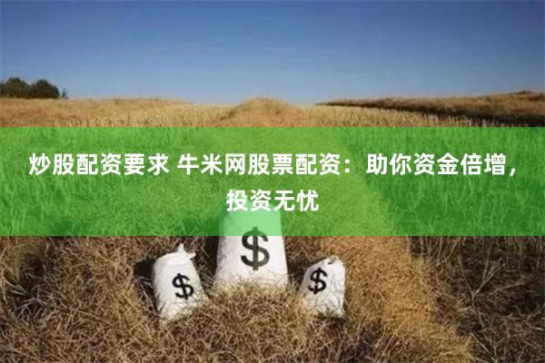 炒股配资要求 牛米网股票配资：助你资金倍增，投资无忧