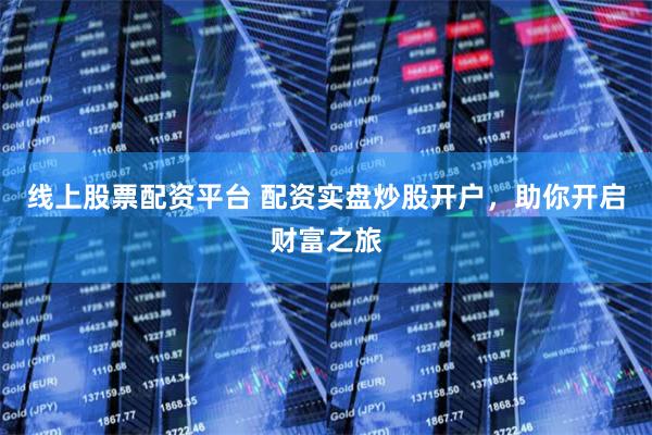 线上股票配资平台 配资实盘炒股开户，助你开启财富之旅