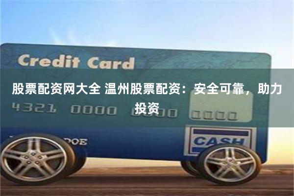 股票配资网大全 温州股票配资：安全可靠，助力投资